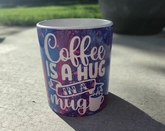 Coffee is a Hug in a mug, hugs, coffee hugs mugs