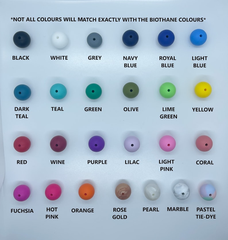 May include: A chart of 20 different colored silicone beads, with the name of each color written below the bead. The text at the top of the chart reads "*NOT ALL COLOURS WILL MATCH EXACTLY WITH THE BIOTHANE COLOURS*"