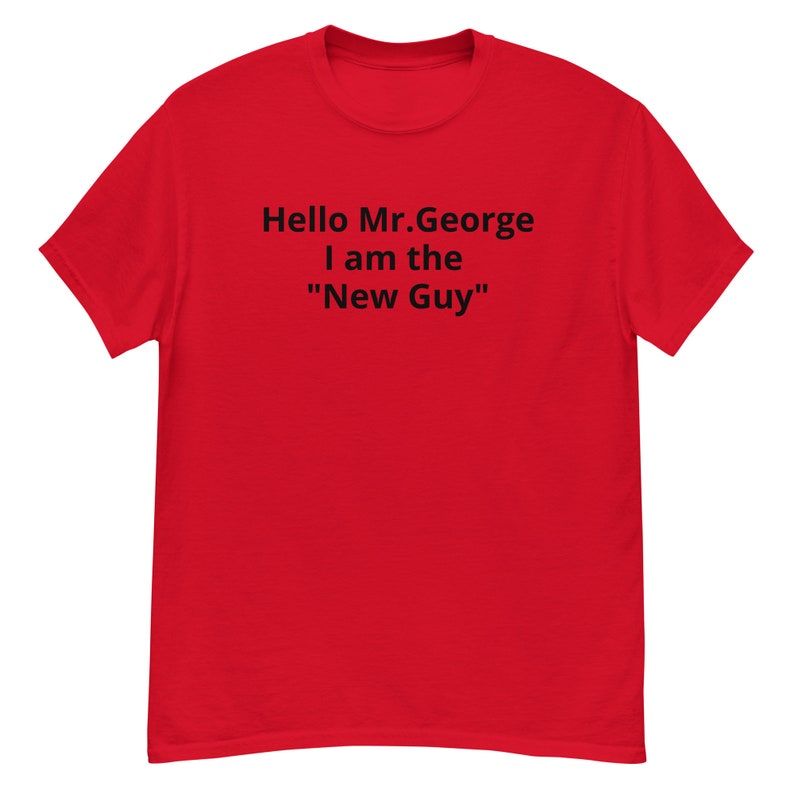 Hello Mr.George I am the New Guy T Shirt image 4