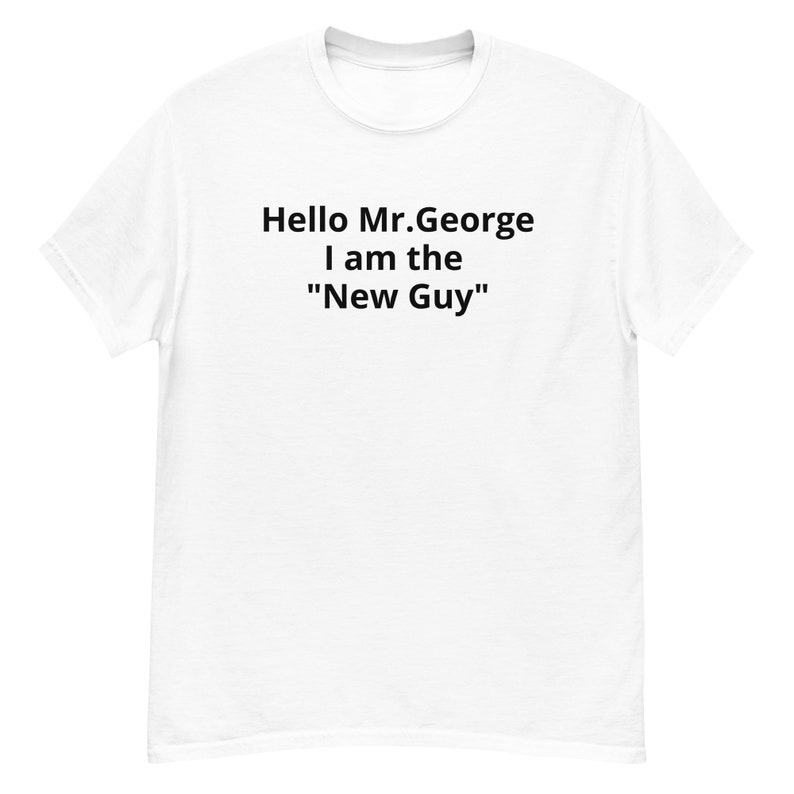Hello Mr.George I am the New Guy T Shirt image 1