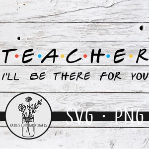 Teacher; I'll Be There For You, Inspired by Friends - SVG Cut File