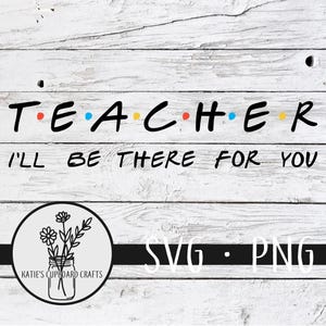 Teacher; I&#39;ll Be There For You, Inspired by Friends - SVG Cut File