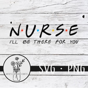 May include: White wood background with black text that reads "NURSE I'LL BE THERE FOR YOU" with a black and white illustration of a mason jar with flowers in it. The text "SVG - PNG" is below the illustration.