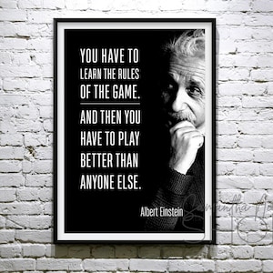 Albert Einstein “You have to learn the rules of the game. And then you have to play better than anyone else.” Printable poster