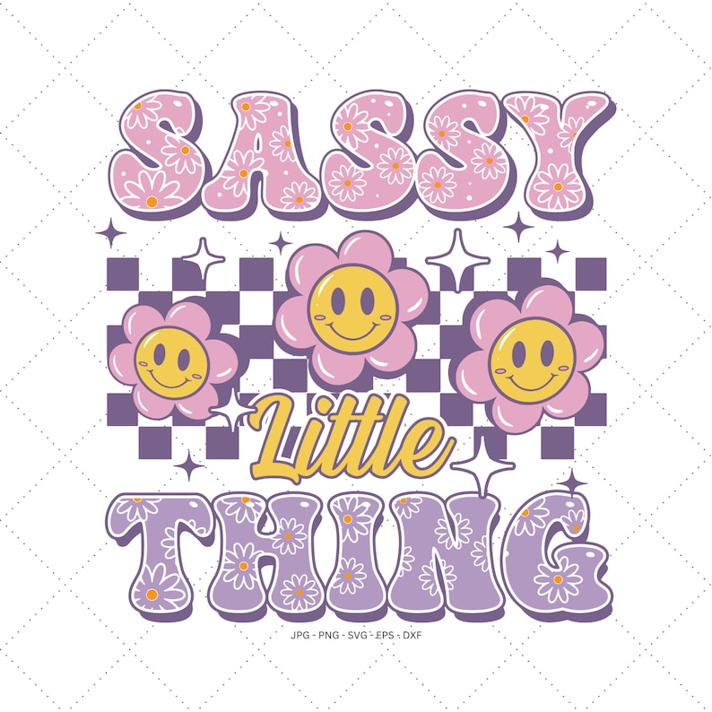 May include: A retro-style graphic with the words "SASSY Little THING" in bubble letters. The word "SASSY" is pink with white daisy accents. The word "THING" is purple with white daisy accents. Smiley face flowers and star shapes are also featured.