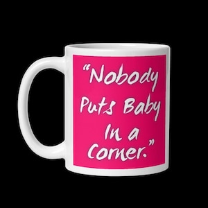 Dirty Dancing 1987 movie Quote Mug 11oz - 20oz  &quot;Nobody puts baby in a corner.&quot;
