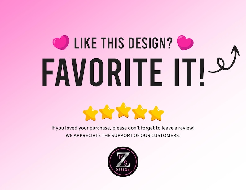 Peut inclure: Fond rose avec le texte "LIKE THIS DESIGN? FAVORITE IT!" en lettres noires grasses. Deux coeurs roses et quatre &eacute;toiles dor&eacute;es sont pr&eacute;sents. Le texte "If you loved your purchase, please don't forget to leave a review!" est &eacute;galement inclus.