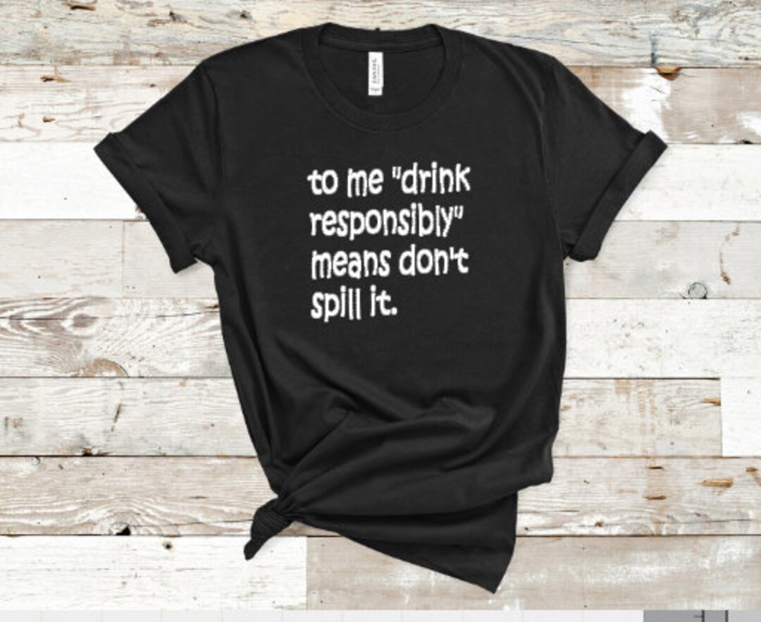 To Me Drink Responsibly Means Don't Spill It Etsy