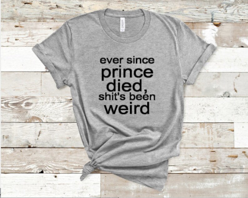 Prince Shirt, Ever Since Prince Died Tshirt, Birthday Gift for Prince Fan 