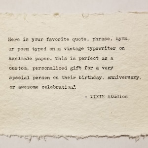May include: A close-up of a piece of handmade paper with text typed on a vintage typewriter. The text reads: "Here is your favorite quote, phrase, hymn, or poem typed on a vintage typewriter on handmade paper. This is perfect as a custom, personalized gift for a very special person on their birthday, anniversary, or awesome celebration." The text is followed by "LIXIE Studios".
