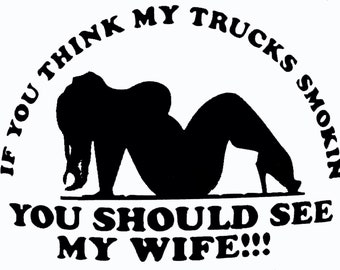 May include: Black and white silhouette of a woman with the text "If you think my trucks smokin you should see my wife!!!"