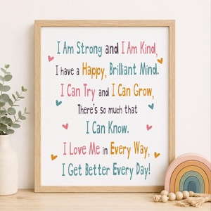 May include: A framed wall art print featuring colorful text that reads: I Am Strong and I Am Kind, I have a Happy, Brilliant Mind. I Can Try and I Can Grow, There's so much that I Can Know. I Love Me in Every Way, I Get Better Every Day! The print is decorated with small hearts in pink, blue, and yellow.