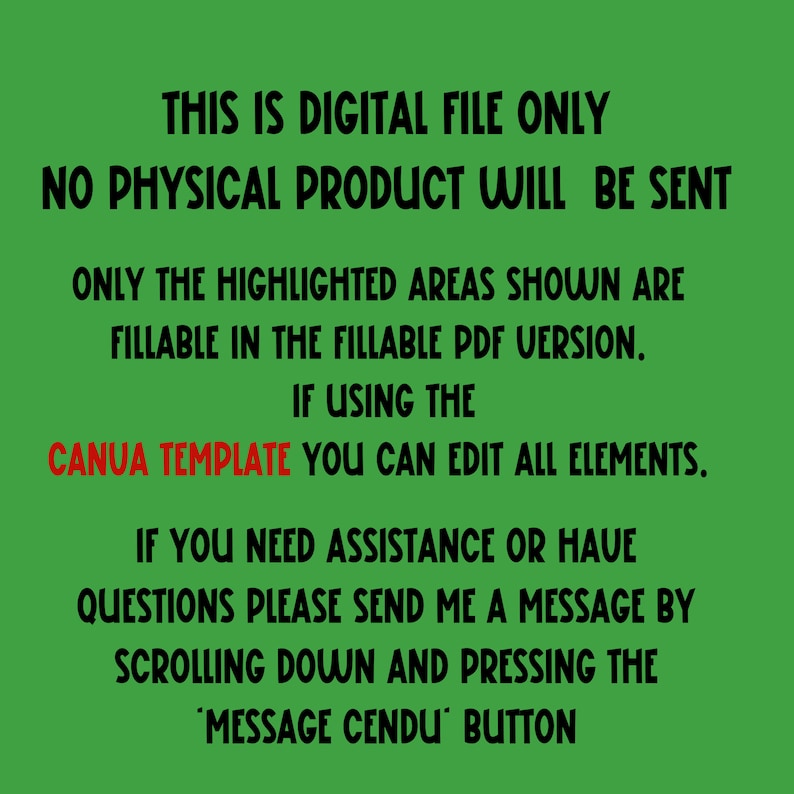 May include: Text on a green background that reads: "This is digital file only. No physical product will be sent. Only the highlighted areas shown are fillable in the fillable PDF version. If using the Canua Template you can edit all elements. If you need assistance or have questions please send me a message by scrolling down and pressing the 'Message Cendu' button."