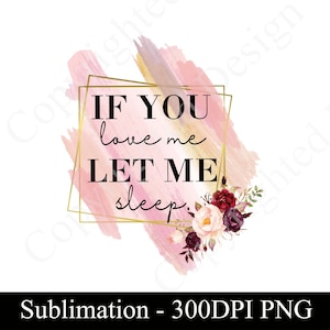 If You Love Me Let Me Sleep Sublimation Design for T-shirts, Mugs, Cosmetic Bags, Pillow Cases, Ornaments, PNG DIGITAL DOWNLOAD Sublimation image 1