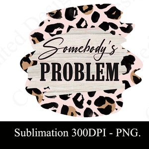 Somebody es Problem - Wallen Leopard Sublimation Leopard Design für Tshirts, Tassen, Kosmetiktasche, Kissenhülle, Ornament - DIGITAL DOWNLOAD PNG