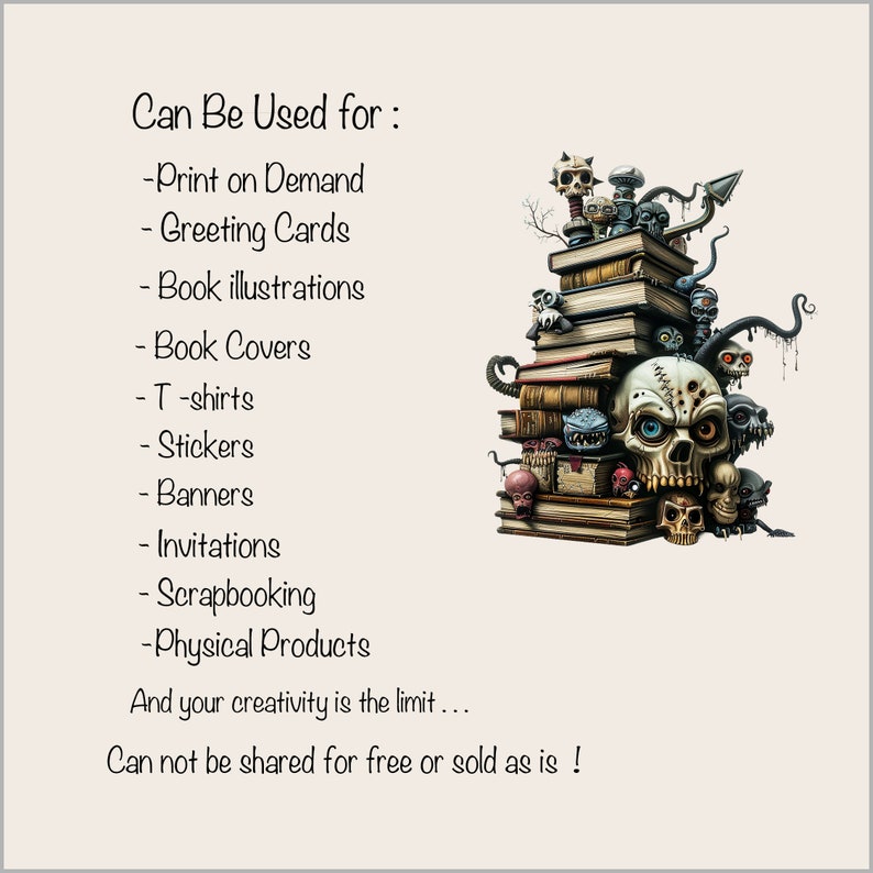 May include: A digital illustration of a stack of books with a skull and other spooky creatures on top. The text "Can Be Used for:" is listed with a variety of uses for the image, including print on demand, greeting cards, book illustrations, book covers, t-shirts, stickers, banners, invitations, scrapbooking, and physical products. The text "And your creativity is the limit... Can not be shared for free or sold as is!" is also included.