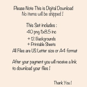 May include: Text on a beige background that reads: "Please Note This is Digital Download No items will be shipped! This Set includes: 40 png 11x8.5 inc + 12 Backgrounds + Printable Sheets All Files are US Letter size or A4 format After your payment you will receive a link to download your files! Thank You!"