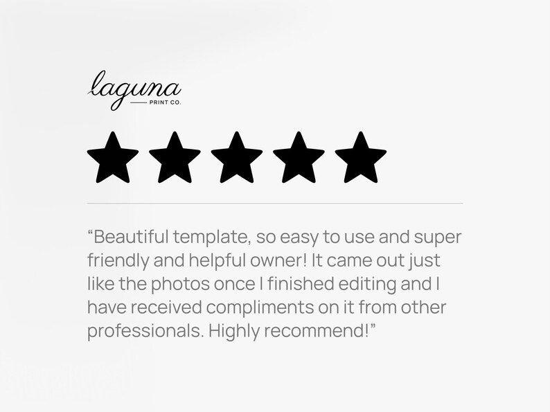 May include: Five black stars are displayed, representing a five-star rating. The text "laguna PRINT CO." is above the stars. The text "Beautiful template, so easy to use and super friendly and helpful owner! It came out just like the photos once I finished editing and I have received compliments on it from other professionals. Highly recommend!" is below the stars.