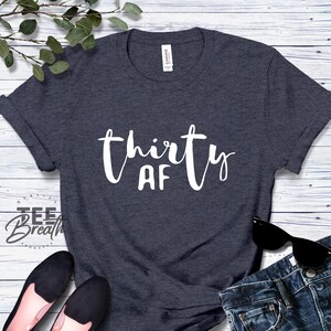 Thirty AF, Thirty Shirt, Birthday Party Shirt, 30th Birthday Shirt, Funny Birthday Shirt Gift, 30th Birthday Gift, Gift for her, 30th Shirt