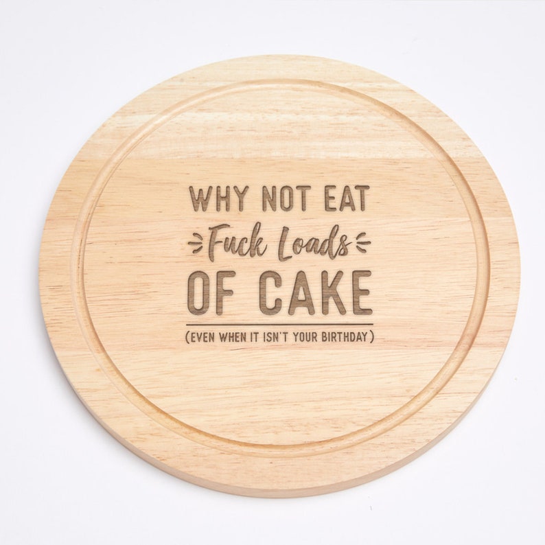 Engraved Why Not Eat ... Loads Of Cake Even When It Isn't Your Birthday Funny Round Cutting Board Baking Gift For Friends F*ck Loads of Cake