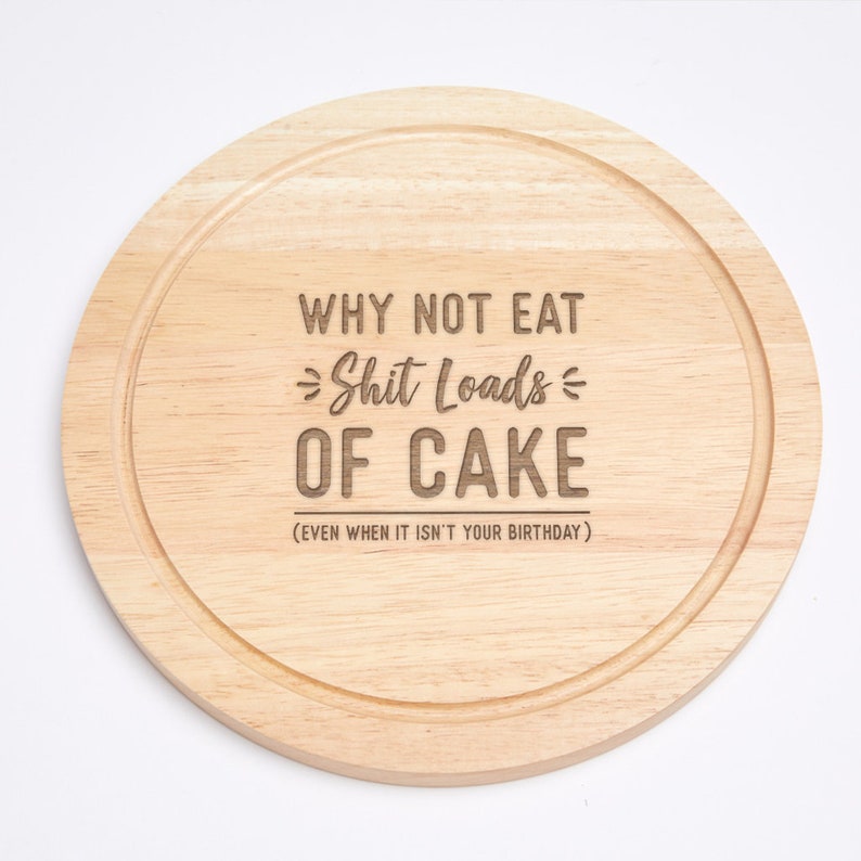 Engraved Why Not Eat ... Loads Of Cake Even When It Isn't Your Birthday Funny Round Cutting Board Baking Gift For Friends Sh*t Loads of Cake