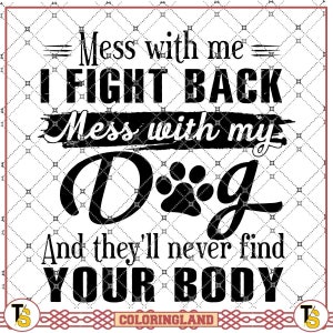 Knoei met mij, ik vecht terug, knoei met mijn hond en ze zullen nooit je lichaam vinden, Paw Dog Quotes PNG-bestand, sublimatieontwerpen, digitale download