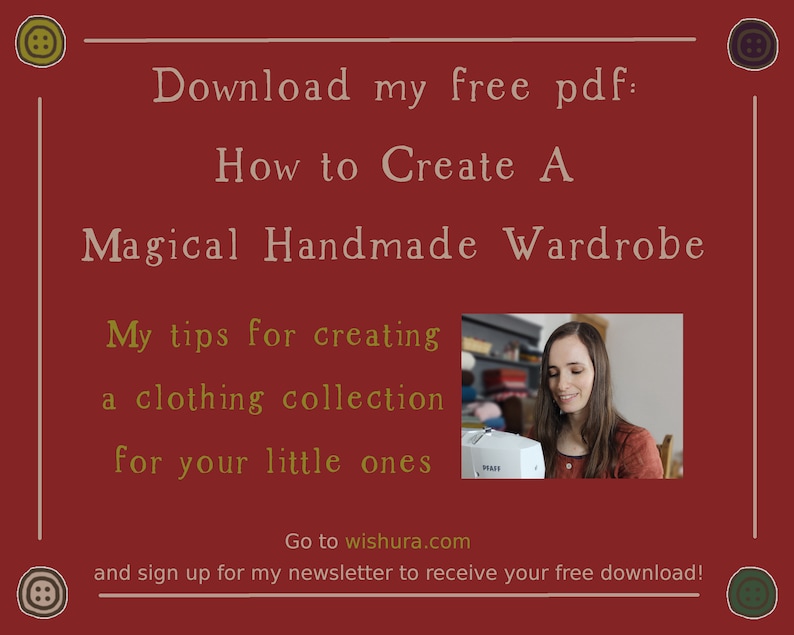 May include: A red background with a white border and text that reads "Download my free pdf: How to Create A Magical Handmade Wardrobe My tips for creating a clothing collection for your little ones Go to wishura.com and sign up for my newsletter to receive your free download!" There is a photo of a woman sewing on a sewing machine.