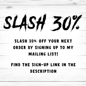 May include: Black and white text on a white wood background. The text reads "SLASH 30%" and "SLASH 30% OFF YOUR NEXT ORDER BY SIGNING UP TO MY MAILING LIST! FIND THE SIGN-UP LINK IN THE DESCRIPTION."
