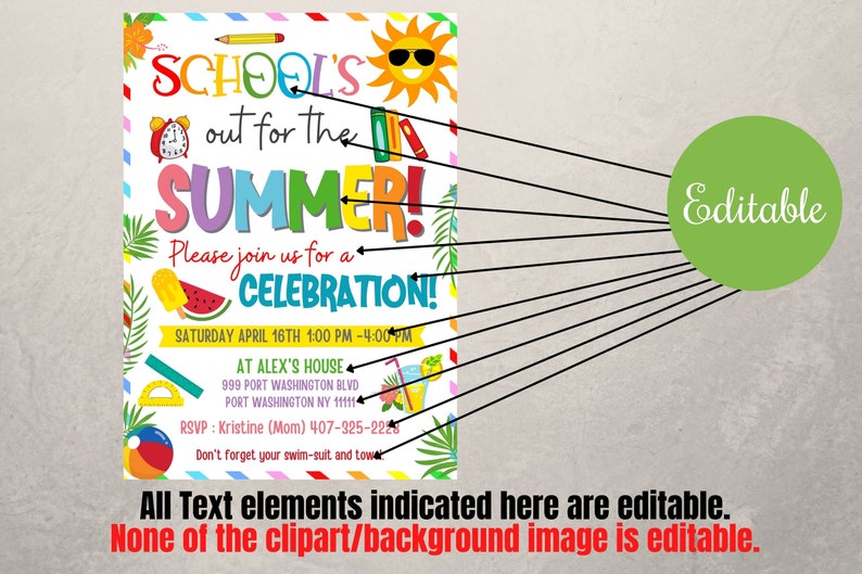 May include: A colorful printable invitation for a summer celebration. The invitation says "School's out for the summer! Please join us for a celebration! Saturday April 16th 1:00 PM - 4:00 PM. At Alex's House 999 Port Washington Blvd Port Washington NY 11111 RSVP: Kristine (Mom) 407-325-2228 Don't forget your swim-suit and towel."