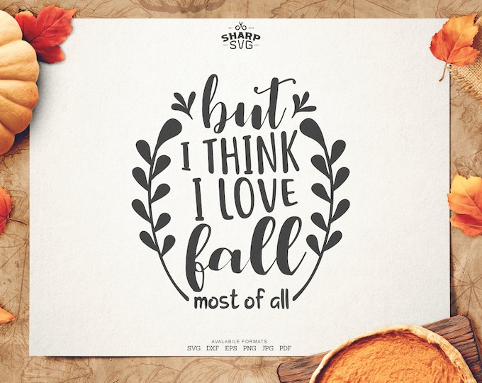 But I Think I Love Fall Most of All SVG - Thanksgiving SVG - Quotes / Sayings - Autumn cut files - Cutting files / cut files - For Cricut