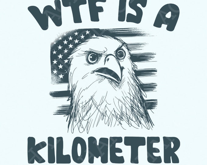 WTF Kilometer Meme Design, American Quote, 4th of July, Independence Day, Political Humor, Unique Gift, Freedom Art, Patriotic Meme