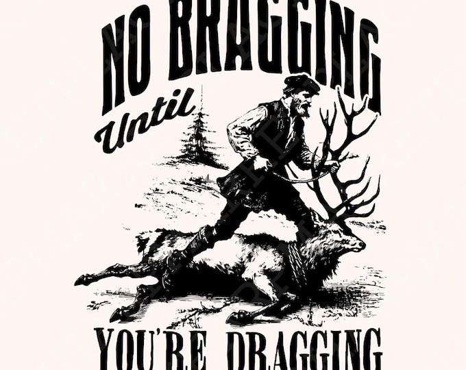 No Bragging Until Your Dragging png, Funny Deer Hunting, Digital Png File, Instant Download, Deer Hunter Png, T-shirt Design, Hunting Gift