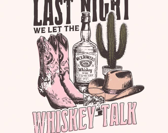 Last Night We Let the whiskey Talk, Western PNG Sublimation Design, Country Music PNG, Trending Western Graphics, Cowgirl Design
