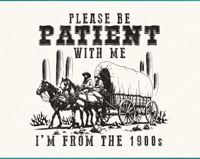 Please Be Patient with Me PNG, Im from the 1900s Funny Quote Design, Western Throwback Humor, Retro Adult Meme for Shirts & Gifts