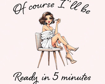 Sarcastic Fashion PNG, Of Course I'll Be Ready in 5 Minutes Digital Art, Funny Girl Illustration, Sassy Feminine Art Download, Glamorous