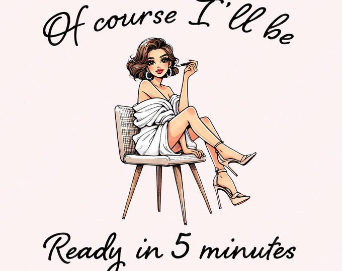 Sarcastic Fashion PNG, Of Course I'll Be Ready in 5 Minutes Digital Art, Funny Girl Illustration, Sassy Feminine Art Download, Glamorous