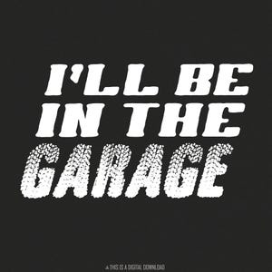 I&#39;ll Be In The Garage PNG, Funny Garage Auto Mechanic, Dad Car Builder, Fathers Day Gift, Project Car, Digital Download, Instant File