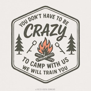 You Don&#39;t Have to Be Crazy to Camp With Us We Will Train You PNG Camping Shirt, Campfire PNG, Outdoor Adventure Tee, PNG Digital Download
