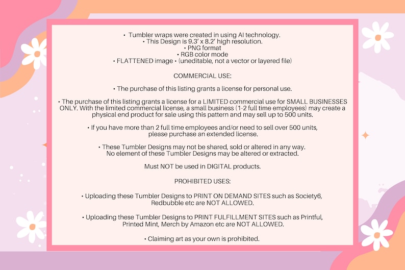 May include: A pink and white document with text detailing commercial use licenses for tumbler designs. The document specifies permitted and prohibited uses, including restrictions on digital products and print-on-demand sites. The design is 9.3" x 8.2" in size.