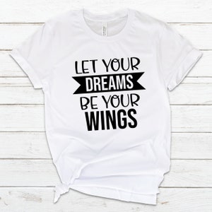 May include: White t-shirt with black text that reads "Let your dreams be your wings".