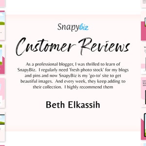 May include: A pink and white graphic design template with the text "Snapybiz Customer Reviews" and a quote from a customer about the website. The quote reads: "As a professional blogger, I was thrilled to learn of SnapyBiz. I regularly need 'fresh photo stock' for my blogs and pins and now SnapyBiz is my 'go-to' site to get beautiful images. And every week, they keep adding to their collection. I highly recommend them." The quote is attributed to "Beth Elkassih".