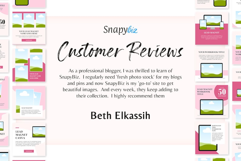 May include: A pink and white graphic design template with the text "Snapybiz Customer Reviews" and a quote from a customer about the website. The quote reads: "As a professional blogger, I was thrilled to learn of SnapyBiz. I regularly need 'fresh photo stock' for my blogs and pins and now SnapyBiz is my 'go-to' site to get beautiful images. And every week, they keep adding to their collection. I highly recommend them." The quote is attributed to "Beth Elkassih".