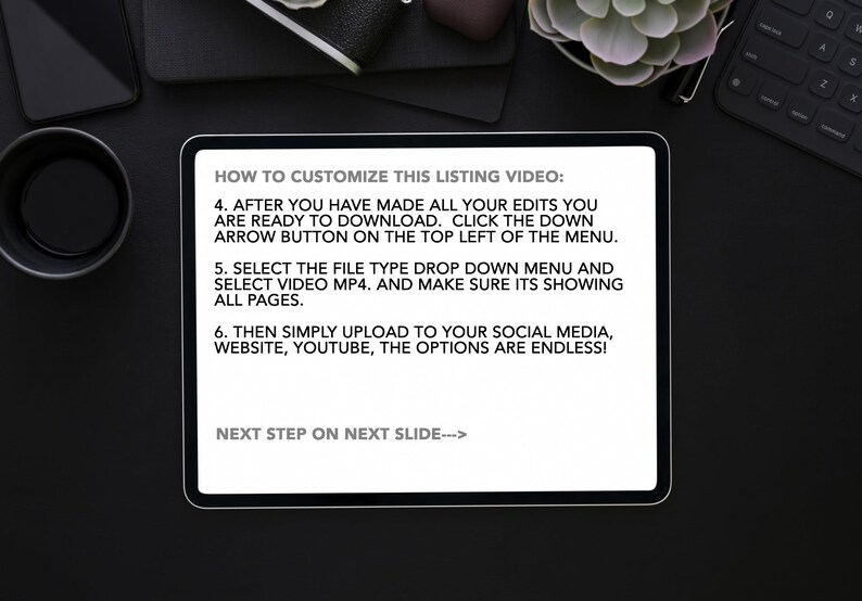Op de afbeelding: Een tablet-scherm met instructies over het aanpassen van een vermelding video. De tekst luidt: "HOW TO CUSTOMIZE THIS LISTING VIDEO: 4. AFTER YOU HAVE MADE ALL YOUR EDITS YOU ARE READY TO DOWNLOAD. CLICK THE DOWN ARROW BUTTON ON THE TOP LEFT OF THE MENU. 5. SELECT THE FILE TYPE DROP DOWN MENU AND SELECT VIDEO MP4. AND MAKE SURE ITS SHOWING ALL PAGES. 6. THEN SIMPLY UPLOAD TO YOUR SOCIAL MEDIA, WEBSITE, YOUTUBE, THE OPTIONS ARE ENDLESS! NEXT STEP ON NEXT SLIDE--->"