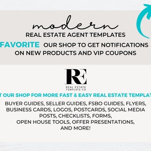 May include: A graphic with the text "modern" in cursive script, followed by "REAL ESTATE AGENT TEMPLATES". The text "FAVORITE OUR SHOP TO GET NOTIFICATIONS ON NEW PRODUCTS AND VIP COUPONS" is below. A logo with the letters "RE" in black with the text "REAL ESTATE TEMPLATE CO" below. The text "VISIT OUR SHOP FOR MORE FAST & EASY REAL ESTATE TEMPLATES" is below the logo. A list of real estate templates is below the text, including buyer guides, seller guides, FSBO guides, flyers, business cards, logos, postcards, social media posts, checklists, forms, open house tools, offer presentations, and more.