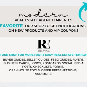 May include: A graphic with the text "modern" and "REAL ESTATE AGENT TEMPLATES" in black text. The text "FAVORITE OUR SHOP TO GET NOTIFICATIONS ON NEW PRODUCTS AND VIP COUPONS" is also in black text. The graphic also includes a logo with the letters "RE" in black text and the words "REAL ESTATE TEMPLATE CO" in smaller black text. The graphic includes the text "VISIT OUR SHOP FOR MORE FAST & EASY REAL ESTATE TEMPLATES:" in black text. The text "BUYER GUIDES, SELLER GUIDES, FSBO GUIDES, FLYERS, BUSINESS CARDS, LOGOS, POSTCARDS, SOCIAL MEDIA POSTS, CHECKLISTS, FORMS, OPEN HOUSE TOOLS, OFFER PRESENTATIONS, AND MORE!" is also in black text.