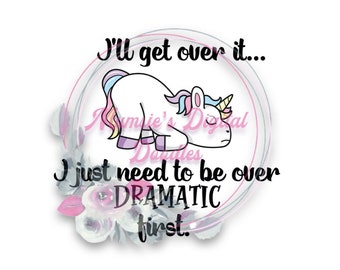 May include: A white unicorn with a rainbow mane and tail is lying down with its head on the ground. The unicorn is surrounded by a floral wreath and the text "I'll get over it... I just need to be over DRAMATIC first."