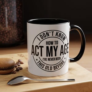 I Don&#39;t Know How to Act My Age Coffee Mug  (11oz/15oz)