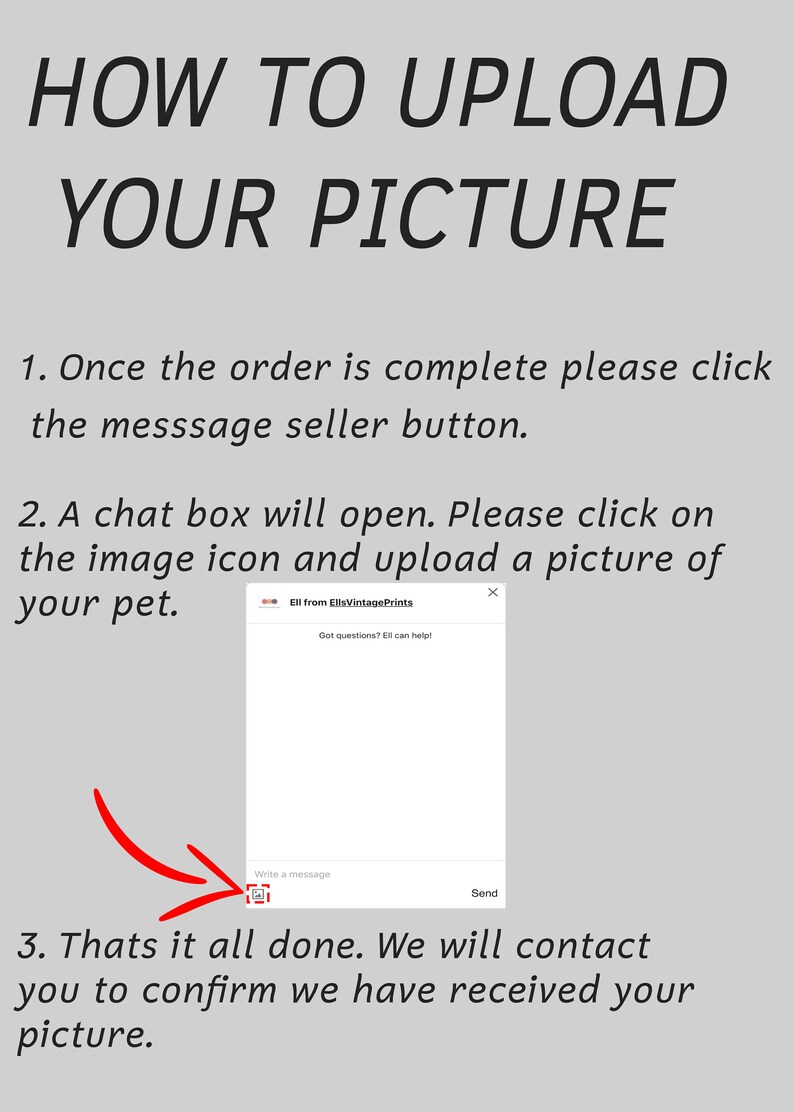 May include: A screenshot of a computer screen showing instructions on how to upload a picture of a pet. The instructions say to click the message seller button, then click the image icon in the chat box that opens and upload a picture of your pet. The text "Ell from EllsVintagePrints" is visible in the top left corner of the chat box.