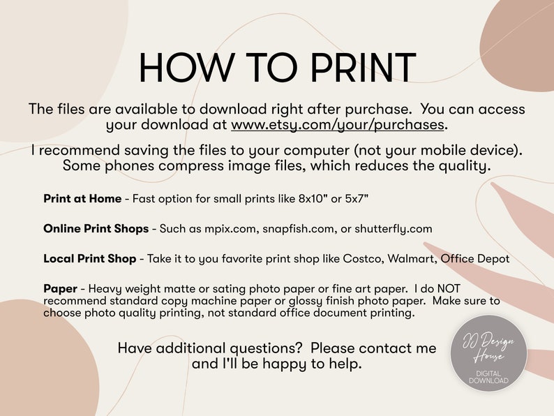 Op de afbeelding: Een beige en roze achtergrond met tekst die "HOE TE PRINTEN" luidt. De tekst legt uit hoe je digitale bestanden thuis, in een lokale printshop of online kunt printen. De tekst raadt ook aan om zwaar mat of satijn fotopapier of fine art papier te gebruiken. De tekst raadt ook af om standaard kopieerpapier of fotopapier met een glanzende afwerking te gebruiken. De tekst raadt ook aan om te kiezen voor fotokwaliteit printen, niet standaard kantoor document printen. De tekst bevat ook het website adres www.etsy.com/your/purchases. De tekst bevat ook de tekst "D Design House DIGITALE DOWNLOAD".