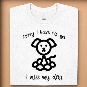 Sorry I Have To Go I Miss My Dog Custom Screen Printed T-Shirt - Image available in Black only